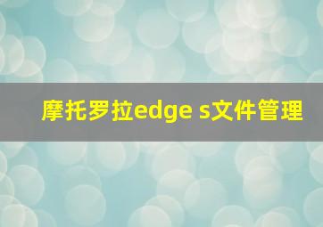 摩托罗拉edge s文件管理